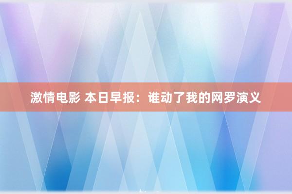激情电影 本日早报:谁动了我的网罗演义