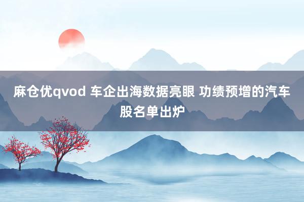 麻仓优qvod 车企出海数据亮眼 功绩预增的汽车股名单出炉