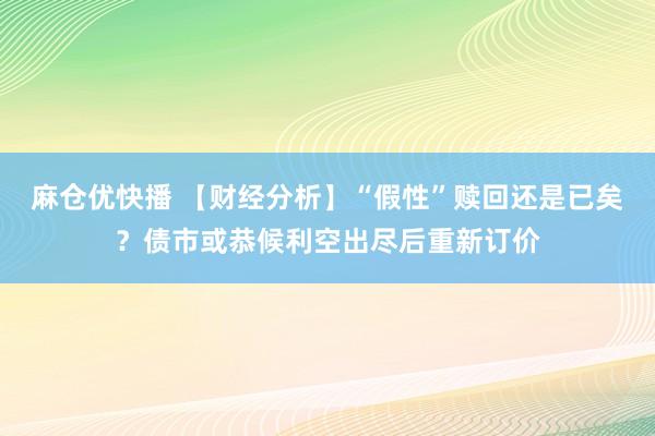 麻仓优快播 【财经分析】“假性”赎回还是已矣？债市或恭候利空出尽后重新订价