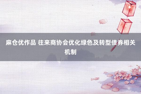 麻仓优作品 往来商协会优化绿色及转型债券相关机制