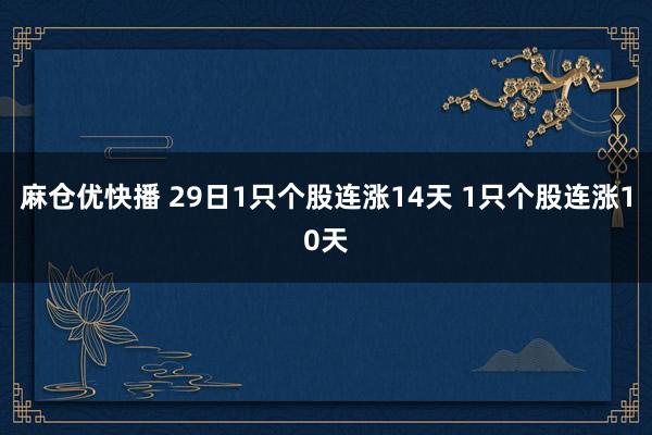 麻仓优快播 29日1只个股连涨14天 1只个股连涨10天