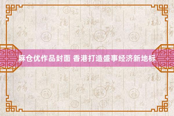 麻仓优作品封面 香港打造盛事经济新地标