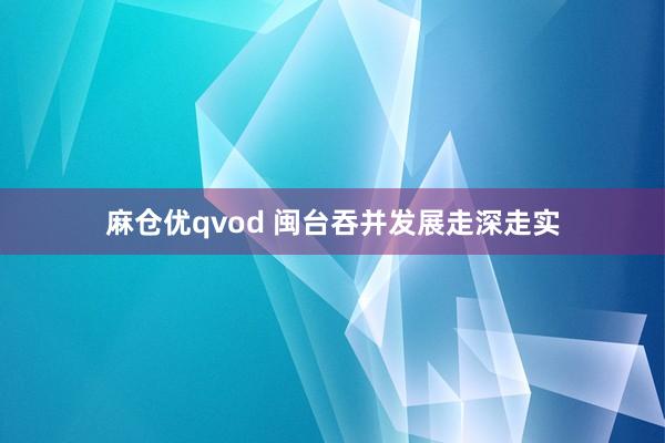麻仓优qvod 闽台吞并发展走深走实