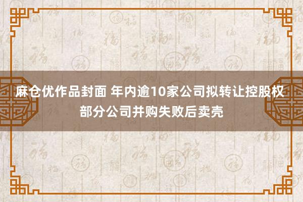 麻仓优作品封面 年内逾10家公司拟转让控股权 部分公司并购失败后卖壳