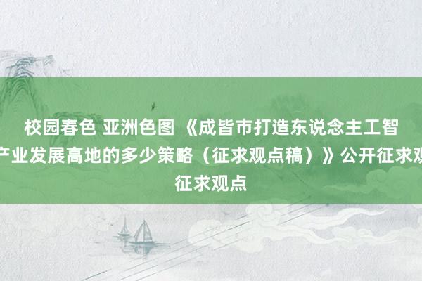 校园春色 亚洲色图 《成皆市打造东说念主工智能产业发展高地的多少策略（征求观点稿）》公开征求观点