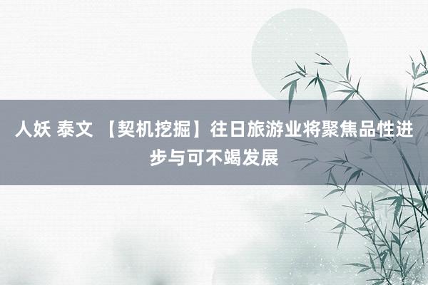 人妖 泰文 【契机挖掘】往日旅游业将聚焦品性进步与可不竭发展